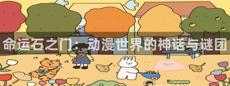 xxnxxx51动漫：命运石之门：动漫世界的神话与谜团